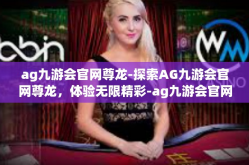 ag九游会官网尊龙-探索AG九游会官网尊龙，体验无限精彩-ag九游会官网尊龙