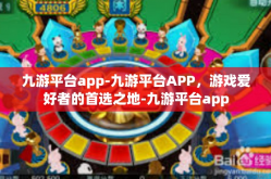 九游平台app-九游平台APP，游戏爱好者的首选之地-九游平台app