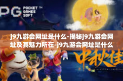 j9九游会网址是什么-揭秘j9九游会网址及其魅力所在-j9九游会网址是什么