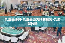 九游是j9吗-九游是否为J9的探究-九游是j9吗