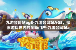 九游会网站ag8-九游会网站AG8，探索游戏世界的全新门户-九游会网站ag8