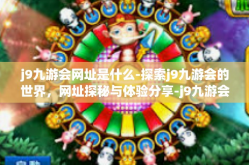 j9九游会网址是什么-探索j9九游会的世界，网址探秘与体验分享-j9九游会网址是什么