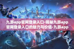 九游app官网登录入口-揭秘九游app官网登录入口的魅力与价值-九游app官网登录入口