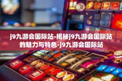 j9九游会国际站-揭秘j9九游会国际站的魅力与特色-j9九游会国际站