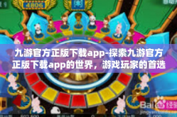 九游官方正版下载app-探索九游官方正版下载app的世界，游戏玩家的首选平台-九游官方正版下载app
