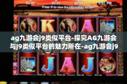 ag九游会j9类似平台-探究AG九游会与J9类似平台的魅力所在-ag九游会j9类似平台