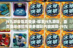 J9九游会首页登录-探索J9九游会，首页登录体验与更多精彩内容发现-J9九游会首页登录