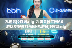 九游会j9官网a g-九游会J9官网AG—游戏爱好者的乐园-九游会j9官网a g