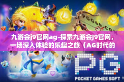 九游会j9官网ag-探索九游会J9官网，一场深入体验的乐趣之旅（AG时代的革新前沿）九游会j9官网ag