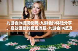 九游会j9提现快吗-九游会j9体验分享，高效便捷的提现流程-九游会j9提现快吗