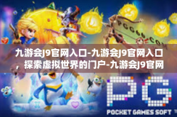 九游会J9官网入口-九游会J9官网入口，探索虚拟世界的门户-九游会J9官网入口