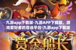 九游app下载版-九游APP下载版，游戏爱好者的首选平台-九游app下载版