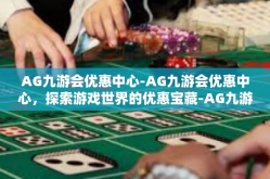 AG九游会优惠中心-AG九游会优惠中心，探索游戏世界的优惠宝藏-AG九游会优惠中心