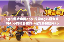 ag九游会官网app-探索Ag九游会官网App的精彩世界-ag九游会官网app