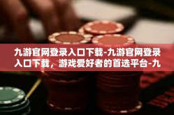 九游官网登录入口下载-九游官网登录入口下载，游戏爱好者的首选平台-九游官网登录入口下载