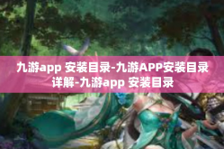 九游app 安装目录-九游APP安装目录详解-九游app 安装目录