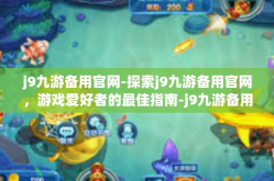 j9九游备用官网-探索j9九游备用官网，游戏爱好者的最佳指南-j9九游备用官网