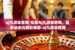 aj九游会官网-探索Aj九游会官网，最新动态与精彩体验-aj九游会官网