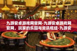 九游安卓游戏网官网-九游安卓游戏网官网，玩家的乐园与资讯枢纽-九游安卓游戏网官网