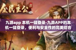 九游app 本机一键登录-九游APP的本机一键登录，便利与安全性的完美结合-九游app 本机一键登录