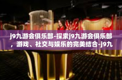 j9九游会俱乐部-探索j9九游会俱乐部，游戏、社交与娱乐的完美结合-j9九游会俱乐部