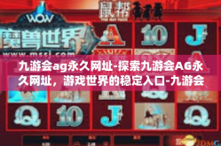 九游会ag永久网址-探索九游会AG永久网址，游戏世界的稳定入口-九游会ag永久网址