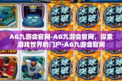 AG九游会官网-AG九游会官网，探索游戏世界的门户-AG九游会官网