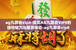 ag九游会vip8-探究AG九游会VIP8的独特魅力与服务体验-ag九游会vip8