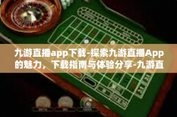 九游直播app下载-探索九游直播App的魅力，下载指南与体验分享-九游直播app下载