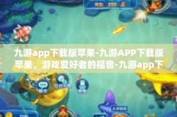 九游app下载版苹果-九游APP下载版苹果，游戏爱好者的福音-九游app下载版苹果