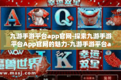 九游手游平台app官网-探索九游手游平台App官网的魅力-九游手游平台app官网