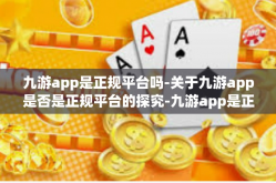 九游app是正规平台吗-关于九游app是否是正规平台的探究-九游app是正规平台吗