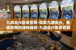 九游会j9登录官网-探索九游会j9，登录官网的独特体验-九游会j9登录官网