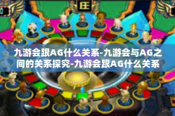 九游会跟AG什么关系-九游会与AG之间的关系探究-九游会跟AG什么关系