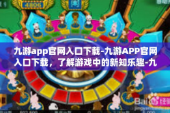 九游app官网入口下载-九游APP官网入口下载，了解游戏中的新知乐趣-九游app官网入口下载