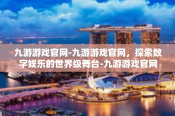 九游游戏官网-九游游戏官网，探索数字娱乐的世界级舞台-九游游戏官网