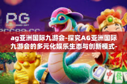 ag亚洲国际九游会-探究AG亚洲国际九游会的多元化娱乐生态与创新模式-ag亚洲国际九游会