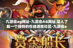 九游会ag网址-九游会AG网址 深入了解一个独特的在线游戏社区-九游会ag网址