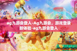 ag九游会登入-Ag九游会，游戏登录新体验-ag九游会登入