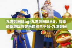 九游会网址ag-九游会网址AG，探索最新游戏与娱乐的综合平台-九游会网址ag