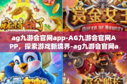 ag九游会官网app-AG九游会官网APP，探索游戏新境界-ag九游会官网app