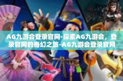 AG九游会登录官网-探索AG九游会，登录官网的奇幻之旅-AG九游会登录官网