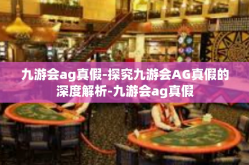 九游会ag真假-探究九游会AG真假的深度解析-九游会ag真假