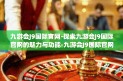 九游会J9国际官网-探索九游会J9国际官网的魅力与功能-九游会J9国际官网
