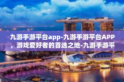 九游手游平台app-九游手游平台APP，游戏爱好者的首选之地-九游手游平台app