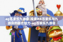 ag百家乐九游会-探索AG百家乐与九游会的融合魅力-ag百家乐九游会