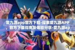 爱九游app官方下载-探索爱九游APP，官方下载指南及体验分享-爱九游app官方下载