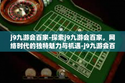 j9九游会百家-探索j9九游会百家，网络时代的独特魅力与机遇-j9九游会百家