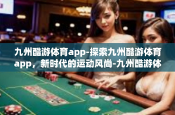 九州酷游体育app-探索九州酷游体育app，新时代的运动风尚-九州酷游体育app