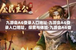 九游会AG登录入口地址-九游会AG登录入口地址，探索与体验-九游会AG登录入口地址
